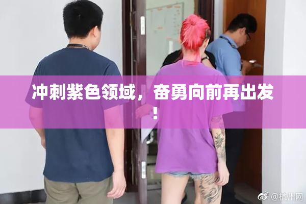 冲刺紫色领域，奋勇向前再出发！