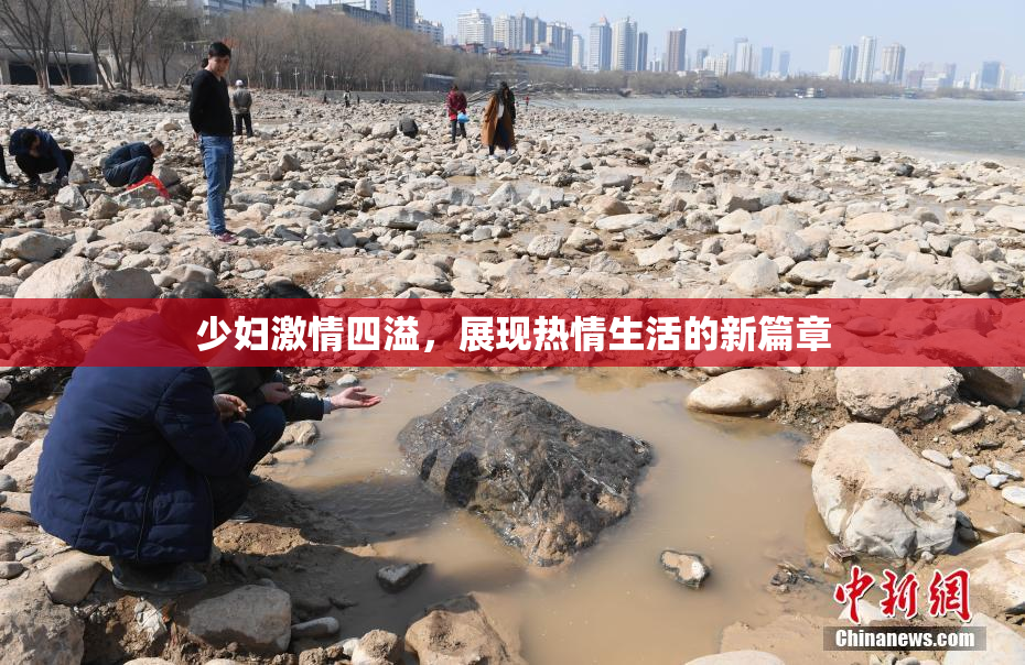 少妇激情四溢，展现热情生活的新篇章