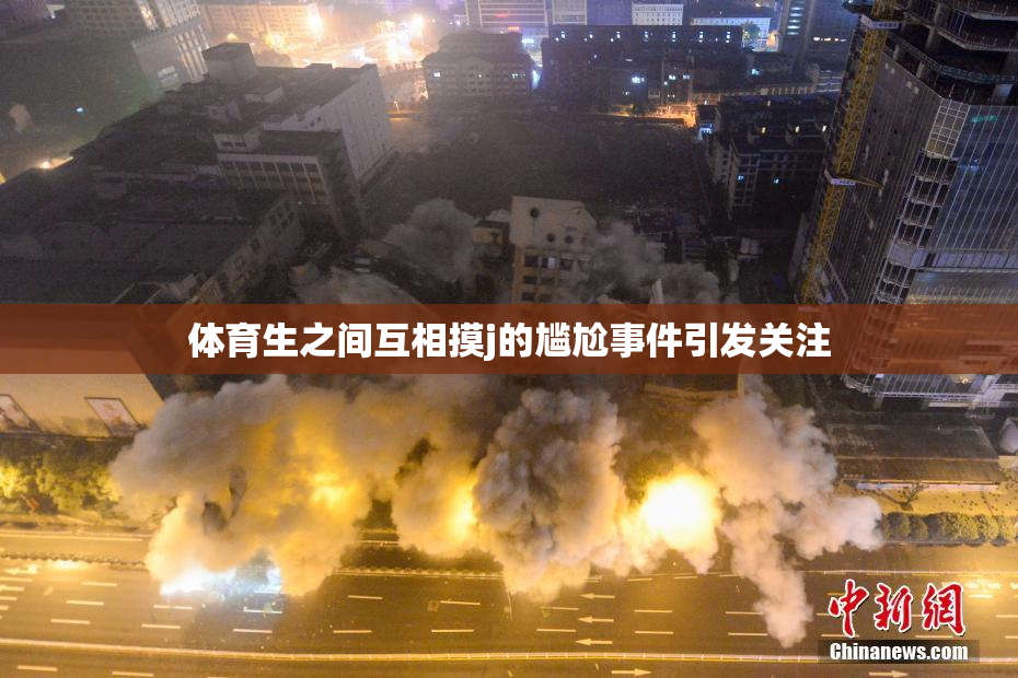 体育生之间互相摸j的尴尬事件引发关注