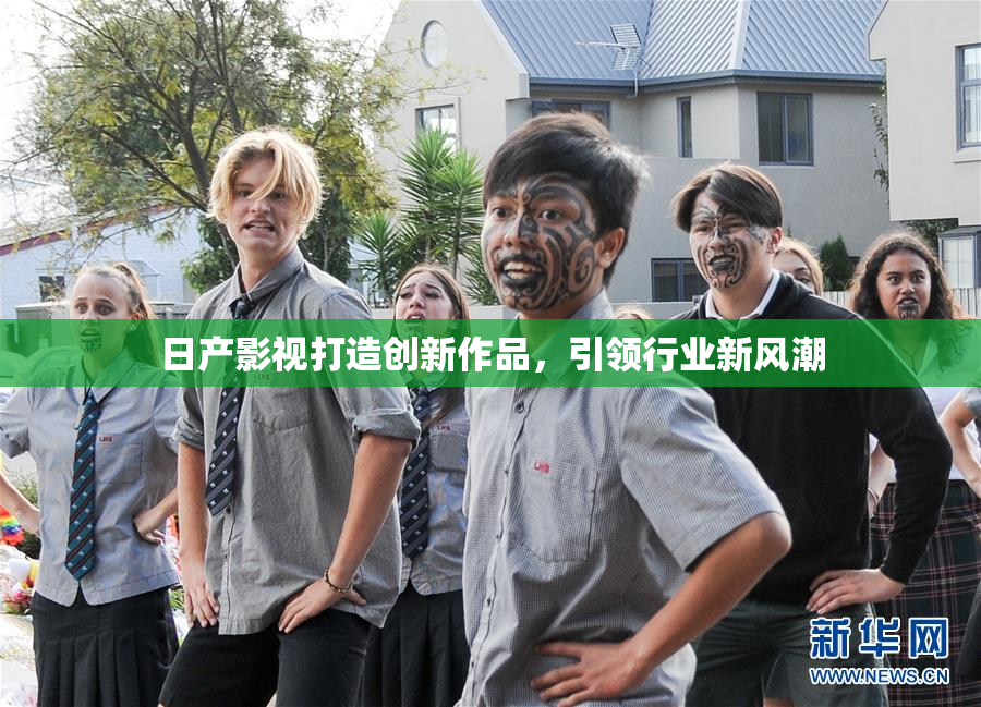 日产影视打造创新作品，引领行业新风潮