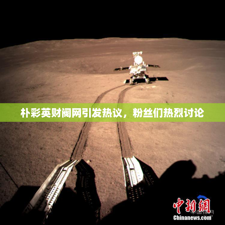 朴彩英财阀网引发热议，粉丝们热烈讨论