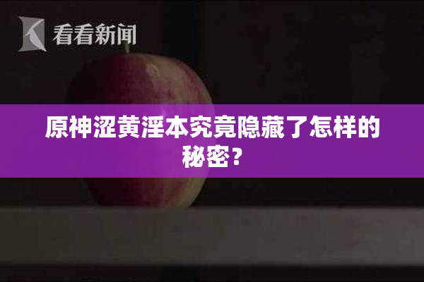 原神涩黄淫本究竟隐藏了怎样的秘密？