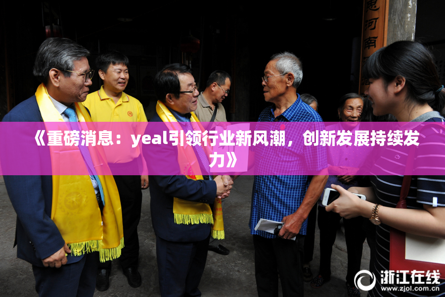 《重磅消息：yeal引领行业新风潮，创新发展持续发力》