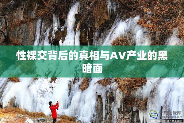 性裸交背后的真相与AV产业的黑暗面