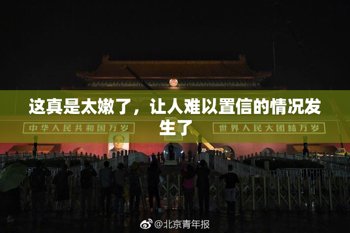 这真是太嫩了，让人难以置信的情况发生了
