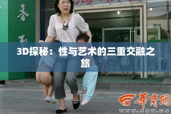 3D探秘：性与艺术的三重交融之旅