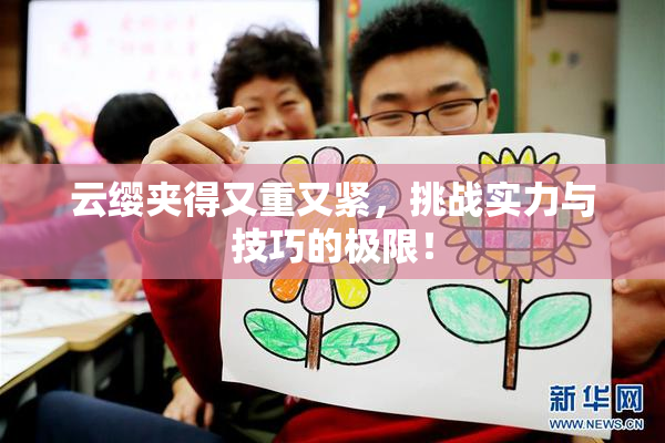 云缨夹得又重又紧，挑战实力与技巧的极限！