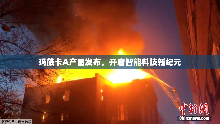 玛薇卡A产品发布，开启智能科技新纪元