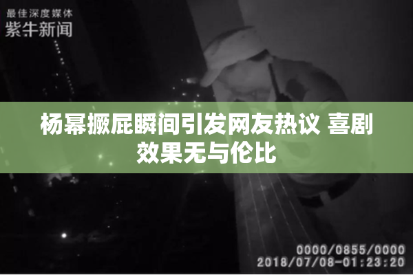 杨幂撅屁瞬间引发网友热议 喜剧效果无与伦比