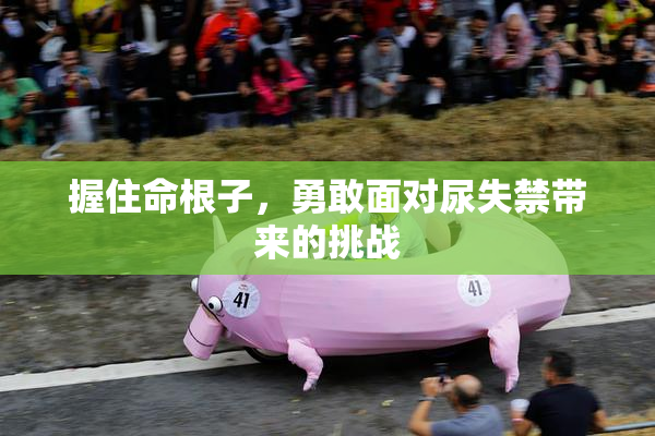 握住命根子，勇敢面对尿失禁带来的挑战