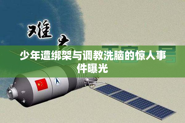 少年遭绑架与调教洗脑的惊人事件曝光