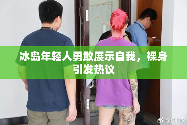 冰岛年轻人勇敢展示自我，裸身引发热议