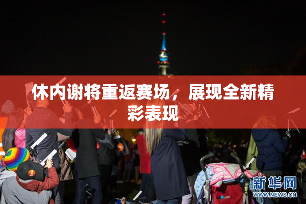 休内谢将重返赛场，展现全新精彩表现