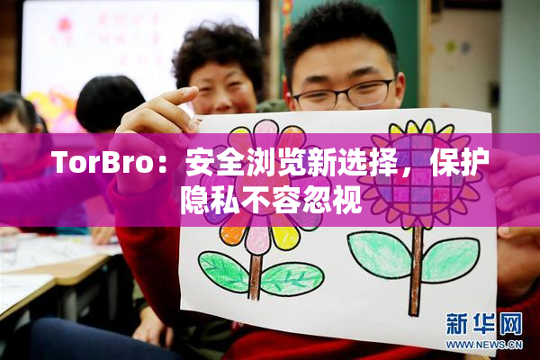 TorBro：安全浏览新选择，保护隐私不容忽视