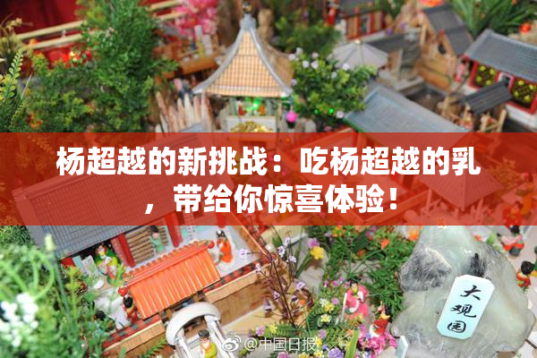 杨超越的新挑战：吃杨超越的乳，带给你惊喜体验！