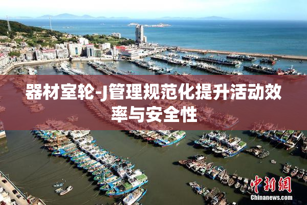 器材室轮-J管理规范化提升活动效率与安全性
