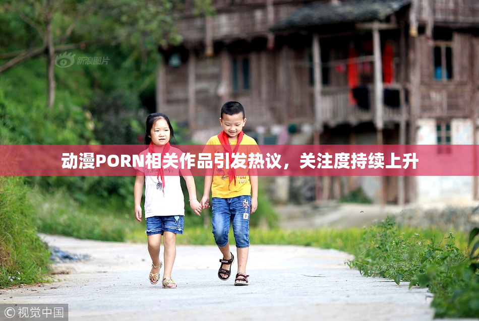 动漫PORN相关作品引发热议，关注度持续上升
