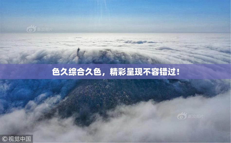 色久综合久色，精彩呈现不容错过！