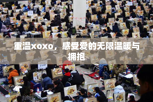 重温xoxo，感受爱的无限温暖与拥抱