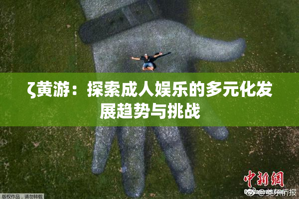 ζ黄游：探索成人娱乐的多元化发展趋势与挑战