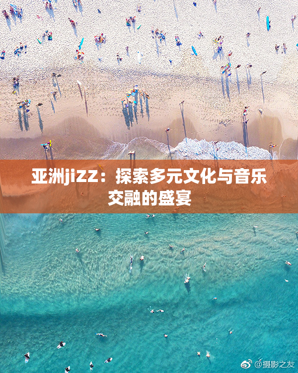 亚洲jiZZ：探索多元文化与音乐交融的盛宴