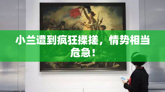 小兰遭到疯狂揉搓，情势相当危急！