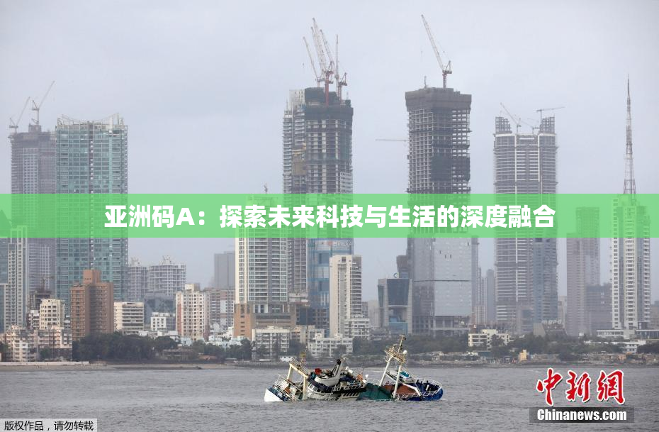 亚洲码A：探索未来科技与生活的深度融合