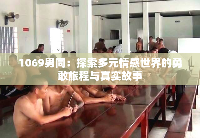 1069男同：探索多元情感世界的勇敢旅程与真实故事