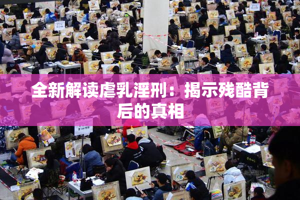 全新解读虐乳淫刑：揭示残酷背后的真相