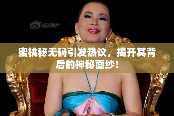 蜜桃秘无码引发热议，揭开其背后的神秘面纱！