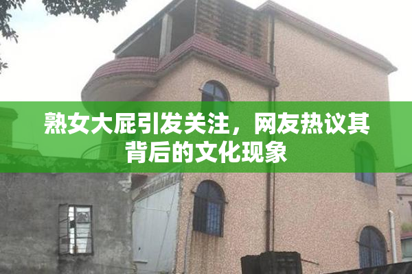 熟女大屁引发关注，网友热议其背后的文化现象