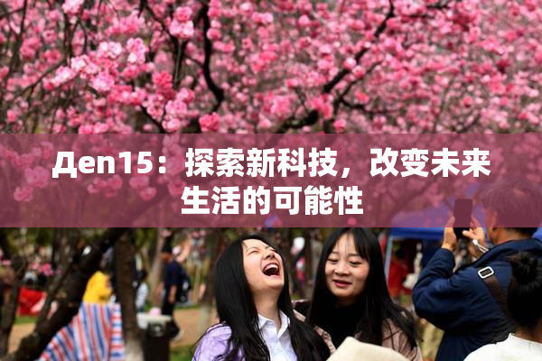 Дen15：探索新科技，改变未来生活的可能性