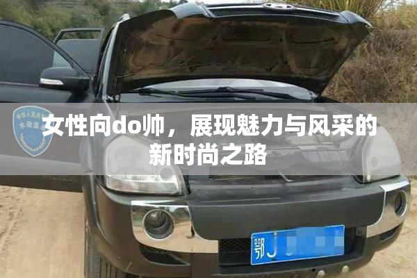 女性向do帅，展现魅力与风采的新时尚之路