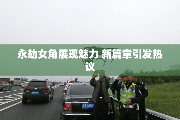 永劫女角展现魅力 新篇章引发热议