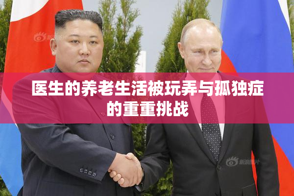 医生的养老生活被玩弄与孤独症的重重挑战