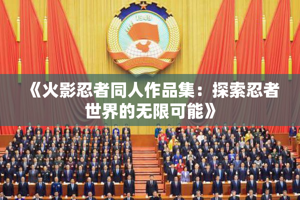 《火影忍者同人作品集：探索忍者世界的无限可能》