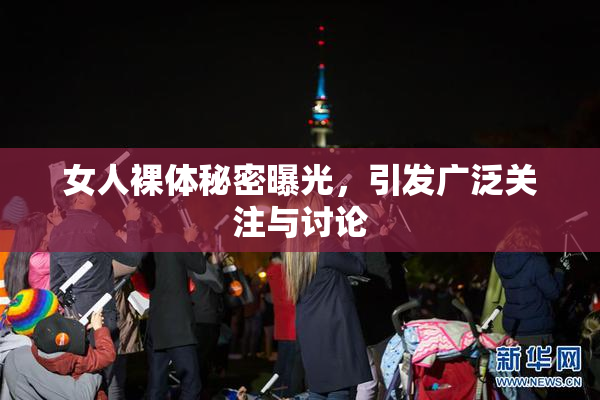 女人裸体秘密曝光，引发广泛关注与讨论
