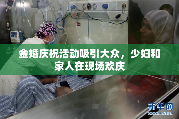 金婚庆祝活动吸引大众，少妇和家人在现场欢庆
