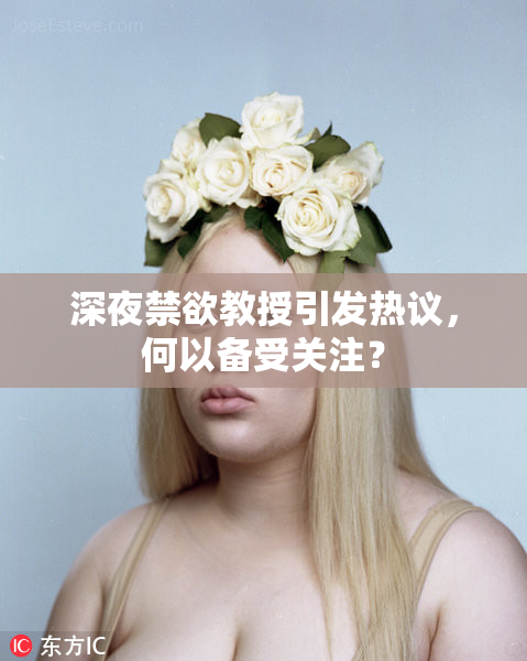 深夜禁欲教授引发热议，何以备受关注？