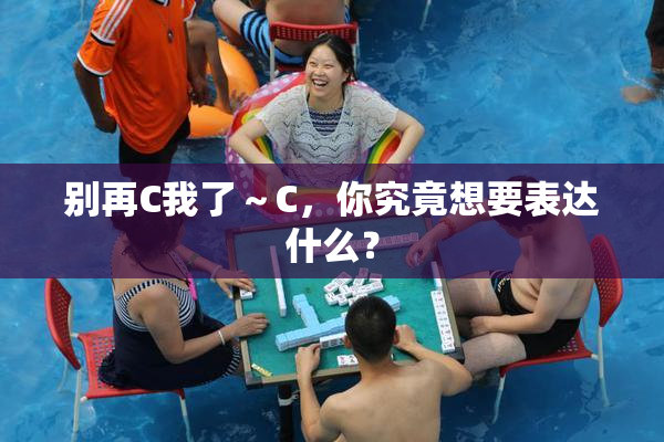 别再C我了～C，你究竟想要表达什么？