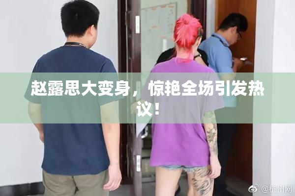 赵露思大变身，惊艳全场引发热议！