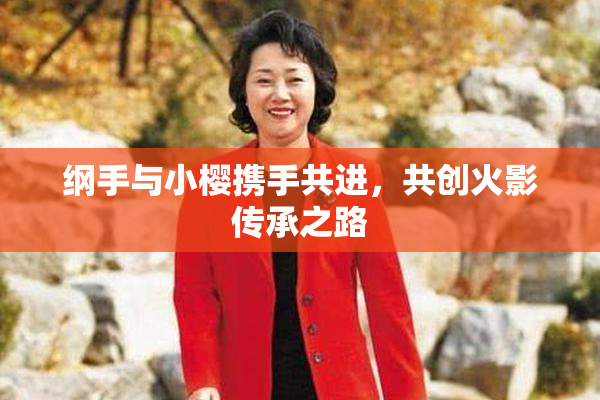 纲手与小樱携手共进，共创火影传承之路