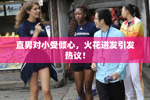 直男对小受倾心，火花迸发引发热议！