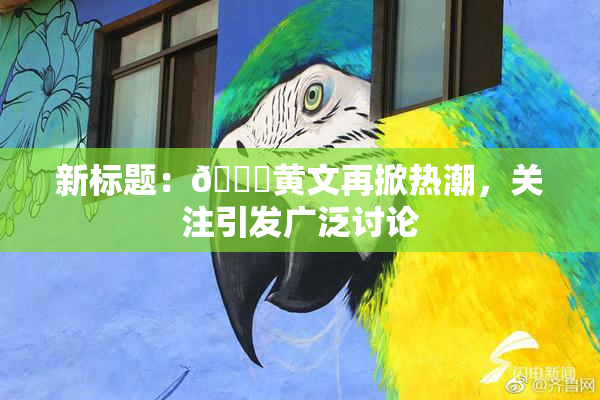 新标题：🔞黄文再掀热潮，关注引发广泛讨论
