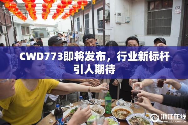 CWD773即将发布，行业新标杆引人期待