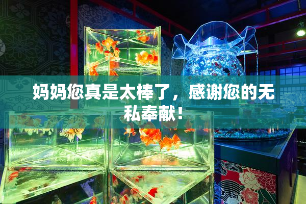 妈妈您真是太棒了，感谢您的无私奉献！