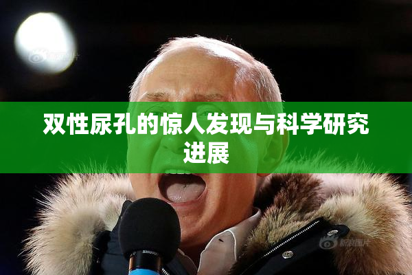 双性尿孔的惊人发现与科学研究进展