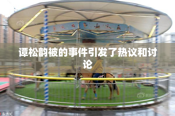 谭松韵被的事件引发了热议和讨论