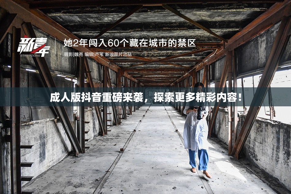成人版抖音重磅来袭，探索更多精彩内容！