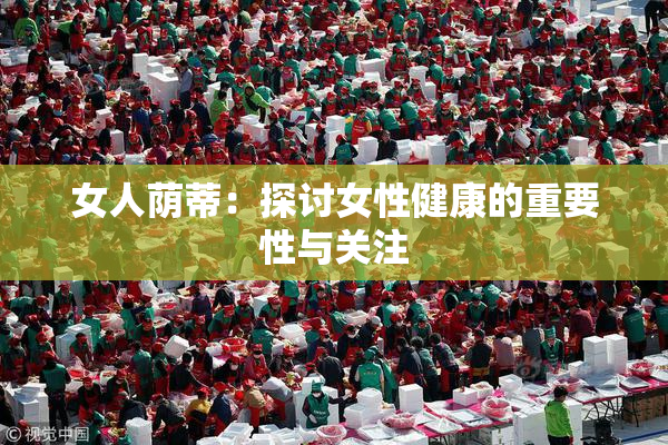 女人荫蒂：探讨女性健康的重要性与关注